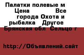 Палатки полевые м-30 › Цена ­ 79 000 - Все города Охота и рыбалка » Другое   . Брянская обл.,Сельцо г.